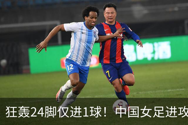 狂轰24脚仅进1球！中国女足进攻效率堪忧无缘亚运连胜